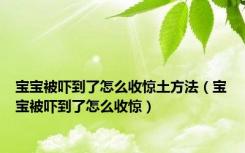 宝宝被吓到了怎么收惊土方法（宝宝被吓到了怎么收惊）