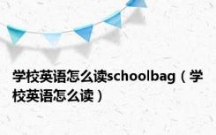 学校英语怎么读schoolbag（学校英语怎么读）