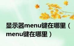 显示器menu键在哪里（menu键在哪里）