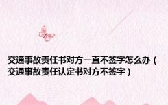 交通事故责任书对方一直不签字怎么办（交通事故责任认定书对方不签字）