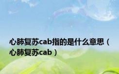 心肺复苏cab指的是什么意思（心肺复苏cab）