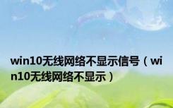 win10无线网络不显示信号（win10无线网络不显示）