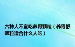 六种人不宜吃养胃颗粒（养胃舒颗粒适合什么人吃）