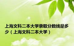 上海文科二本大学录取分数线是多少（上海文科二本大学）