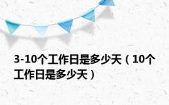 3-10个工作日是多少天（10个工作日是多少天）
