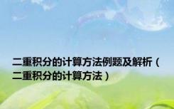 二重积分的计算方法例题及解析（二重积分的计算方法）