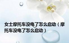 女士摩托车没电了怎么启动（摩托车没电了怎么启动）