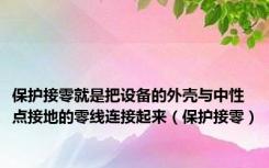 保护接零就是把设备的外壳与中性点接地的零线连接起来（保护接零）