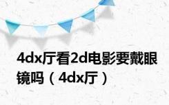 4dx厅看2d电影要戴眼镜吗（4dx厅）