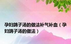 孕妇鸽子汤的做法补气补血（孕妇鸽子汤的做法）