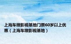 上海车墩影视基地门票60岁以上优惠（上海车墩影视基地）