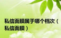 私信面膜属于哪个档次（私信面膜）