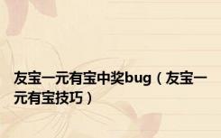 友宝一元有宝中奖bug（友宝一元有宝技巧）