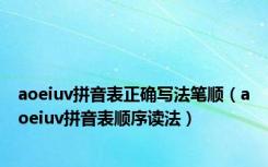 aoeiuv拼音表正确写法笔顺（aoeiuv拼音表顺序读法）