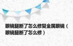 眼镜腿断了怎么修复金属眼镜（眼镜腿断了怎么修）