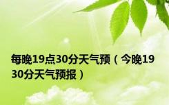 每晚19点30分天气预（今晚19 30分天气预报）