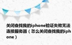 关闭查找我的iphone验证失败无法连接服务器（怎么关闭查找我的iphone）