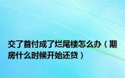 交了首付成了烂尾楼怎么办（期房什么时候开始还贷）