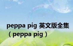 peppa pig 英文版全集（peppa pig）