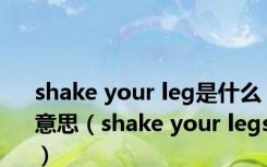 shake your leg是什么意思（shake your legs）