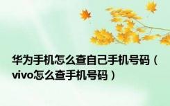 华为手机怎么查自己手机号码（vivo怎么查手机号码）