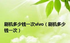 刷机多少钱一次vivo（刷机多少钱一次）