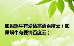 如果蜗牛有爱情高清百度云（如果蜗牛有爱情百度云）