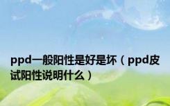 ppd一般阳性是好是坏（ppd皮试阳性说明什么）