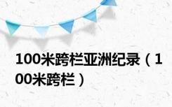 100米跨栏亚洲纪录（100米跨栏）