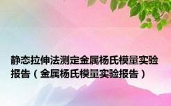 静态拉伸法测定金属杨氏模量实验报告（金属杨氏模量实验报告）