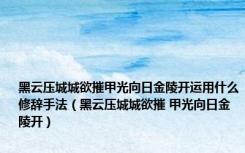 黑云压城城欲摧甲光向日金陵开运用什么修辞手法（黑云压城城欲摧 甲光向日金陵开）