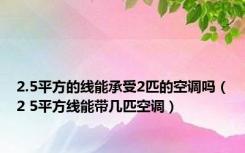 2.5平方的线能承受2匹的空调吗（2 5平方线能带几匹空调）