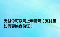 支付令可以网上申请吗（支付宝如何更换身份证）