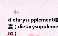 dietarysupplement胶囊（dietarysupplement）