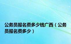 公务员报名费多少钱广西（公务员报名费多少）