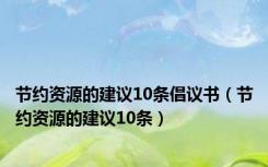 节约资源的建议10条倡议书（节约资源的建议10条）