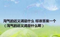 淘气的近义词是什么 标准答案一个（淘气的近义词是什么呢）