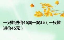 一只鞋进价45卖一双35（一只鞋进价45元）