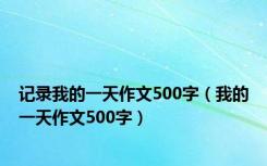 记录我的一天作文500字（我的一天作文500字）