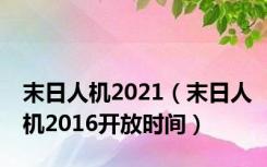 末日人机2021（末日人机2016开放时间）