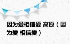 因为爱相信爱 高原（因为爱 相信爱）