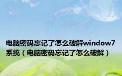 电脑密码忘记了怎么破解window7系统（电脑密码忘记了怎么破解）