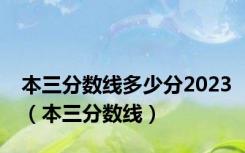 本三分数线多少分2023（本三分数线）