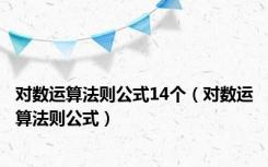 对数运算法则公式14个（对数运算法则公式）