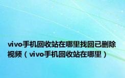 vivo手机回收站在哪里找回已删除视频（vivo手机回收站在哪里）