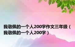 我敬佩的一个人200字作文三年级（我敬佩的一个人200字）