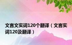 文言文实词120个翻译（文言实词120及翻译）