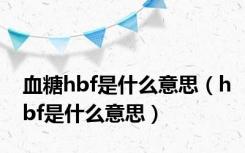 血糖hbf是什么意思（hbf是什么意思）