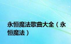 永恒魔法歌曲大全（永恒魔法）