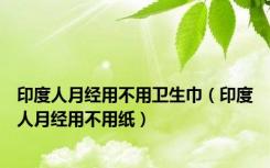 印度人月经用不用卫生巾（印度人月经用不用纸）